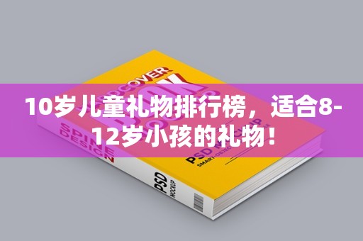 10岁儿童礼物排行榜，适合8-12岁小孩的礼物！