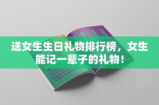 送女生生日礼物排行榜，女生能记一辈子的礼物！