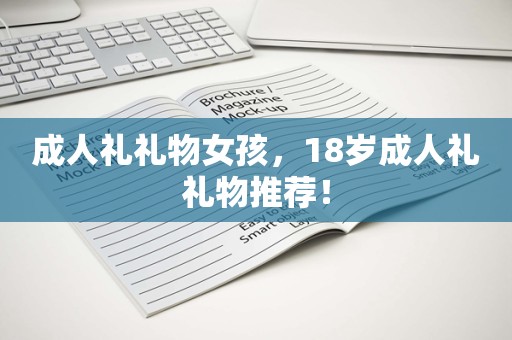 成人礼礼物女孩，18岁成人礼礼物推荐！