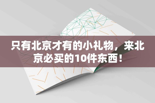 只有北京才有的小礼物，来北京必买的10件东西！