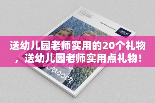 送幼儿园老师实用的20个礼物，送幼儿园老师实用点礼物！