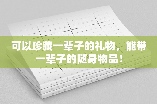 可以珍藏一辈子的礼物，能带一辈子的随身物品！