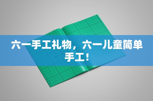 六一手工礼物，六一儿童简单手工！