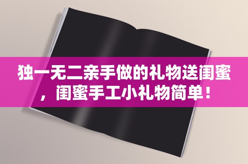 独一无二亲手做的礼物送闺蜜，闺蜜手工小礼物简单！