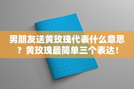 男朋友送黄玫瑰代表什么意思？黄玫瑰最简单三个表达！