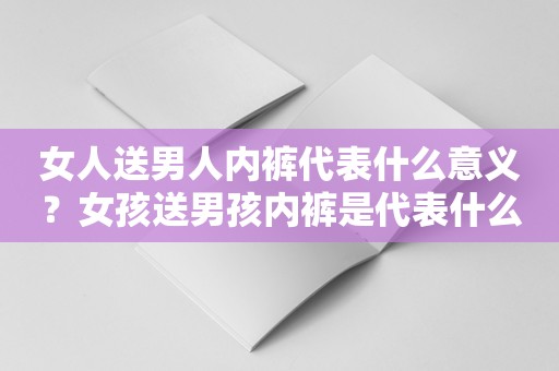 女人送男人内裤代表什么意义？女孩送男孩内裤是代表什么！