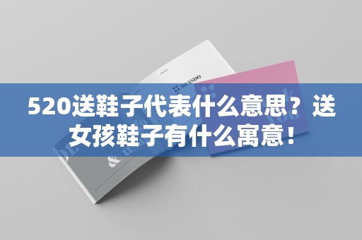 520送鞋子代表什么意思？送女孩鞋子有什么寓意！