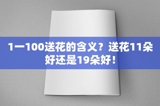 1一100送花的含义？送花11朵好还是19朵好！