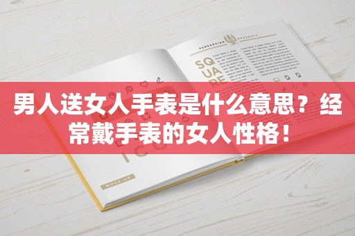 男人送女人手表是什么意思？经常戴手表的女人性格！