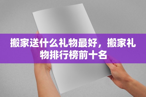 搬家送什么礼物最好，搬家礼物排行榜前十名